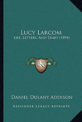 Kniha Lucy Larcom: Life, Letters, and Diary (1894) Daniel Dulany Addison