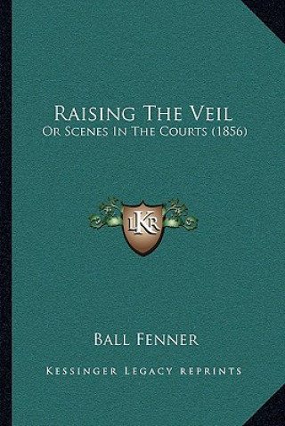 Книга Raising The Veil: Or Scenes In The Courts (1856) Ball Fenner