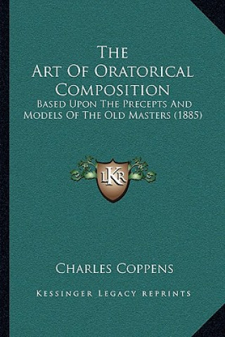 Kniha The Art of Oratorical Composition: Based Upon the Precepts and Models of the Old Masters (1885) Charles Coppens