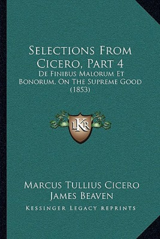Carte Selections from Cicero, Part 4: de Finibus Malorum Et Bonorum, on the Supreme Good (1853) Marcus Tullius Cicero