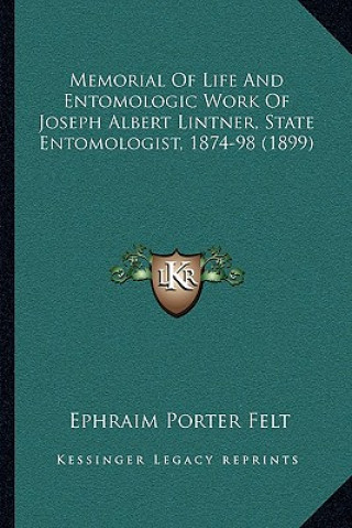 Könyv Memorial of Life and Entomologic Work of Joseph Albert Lintner, State Entomologist, 1874-98 (1899) Ephraim Porter Felt