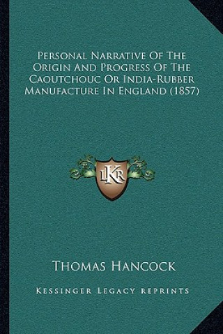 Kniha Personal Narrative of the Origin and Progress of the Caoutchouc or India-Rubber Manufacture in England (1857) Thomas Hancock