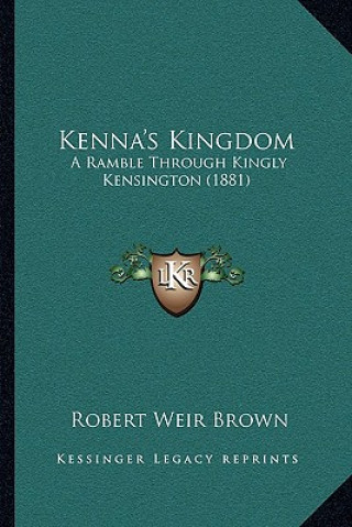 Kniha Kenna's Kingdom: A Ramble Through Kingly Kensington (1881) Robert Weir Brown