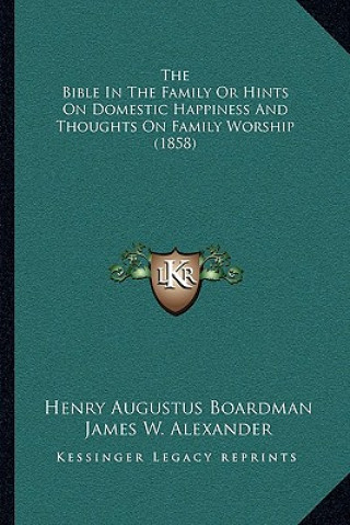 Книга The Bible in the Family or Hints on Domestic Happiness and Thoughts on Family Worship (1858) Henry Augustus Boardman