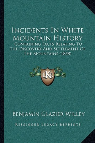 Kniha Incidents In White Mountain History: Containing Facts Relating To The Discovery And Settlement Of The Mountains (1858) Benjamin Glazier Willey