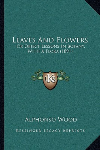 Könyv Leaves and Flowers: Or Object Lessons in Botany, with a Flora (1891) Alphonso Wood