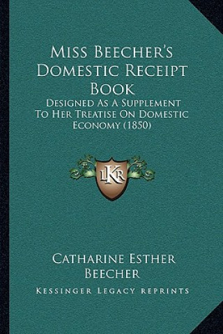 Kniha Miss Beecher's Domestic Receipt Book: Designed as a Supplement to Her Treatise on Domestic Economy (1850) Catharine Esther Beecher