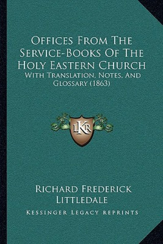 Książka Offices from the Service-Books of the Holy Eastern Church: With Translation, Notes, and Glossary (1863) Richard Frederick Littledale