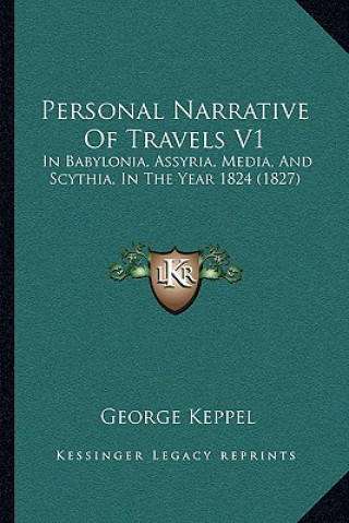 Kniha Personal Narrative of Travels V1: In Babylonia, Assyria, Media, and Scythia, in the Year 1824 (1827) George Keppel