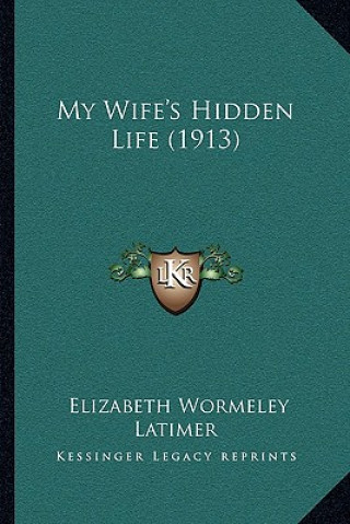 Kniha My Wife's Hidden Life (1913) Elizabeth Wormeley Latimer