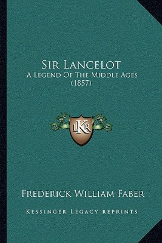 Könyv Sir Lancelot: A Legend Of The Middle Ages (1857) Frederick William Faber