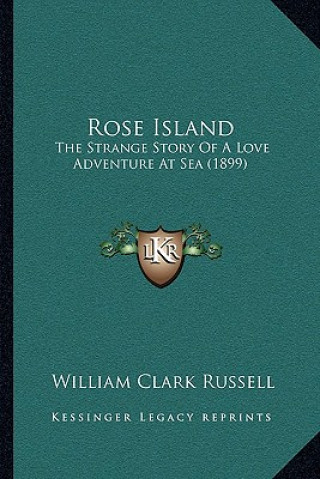 Kniha Rose Island: The Strange Story Of A Love Adventure At Sea (1899) William Clark Russell