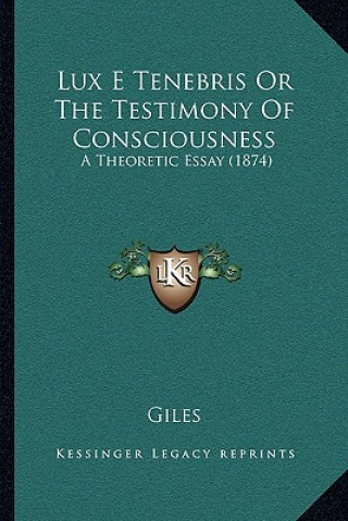 Book Lux E Tenebris or the Testimony of Consciousness: A Theoretic Essay (1874) Richard Giles