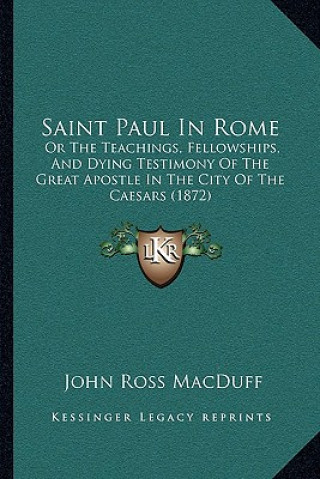 Knjiga Saint Paul in Rome: Or the Teachings, Fellowships, and Dying Testimony of the Great Apostle in the City of the Caesars (1872) John Ross Macduff