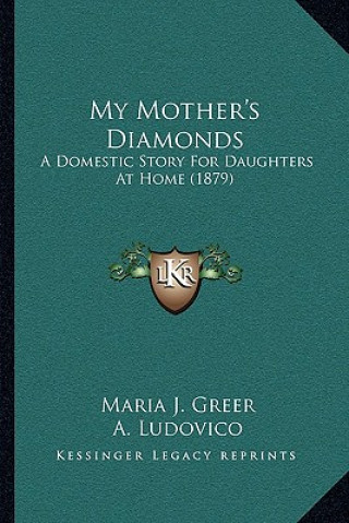 Książka My Mother's Diamonds: A Domestic Story For Daughters At Home (1879) Maria J. Greer