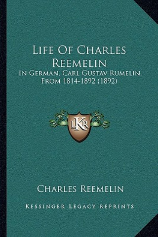 Kniha Life of Charles Reemelin: In German, Carl Gustav Rumelin, from 1814-1892 (1892) Charles Reemelin