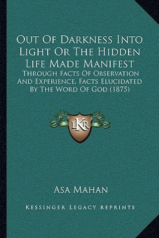 Kniha Out of Darkness Into Light or the Hidden Life Made Manifest: Through Facts of Observation and Experience, Facts Elucidated by the Word of God (1875) Asa Mahan