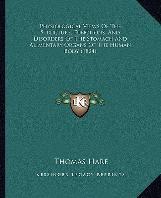 Carte Physiological Views of the Structure, Functions, and Disorders of the Stomach and Alimentary Organs of the Human Body (1824) Thomas Hare