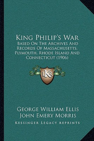 Книга King Philip's War: Based on the Archives and Records of Massachusetts, Plymouth, Rhode Island and Connecticut (1906) George William Ellis