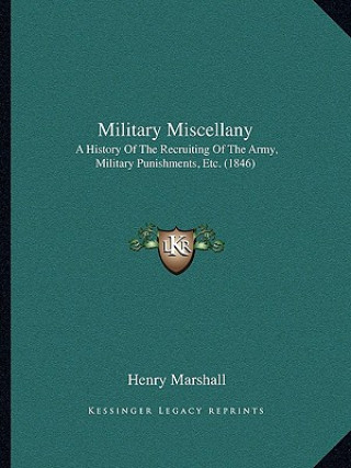 Книга Military Miscellany: A History of the Recruiting of the Army, Military Punishments, Etc. (1846) Henry Marshall