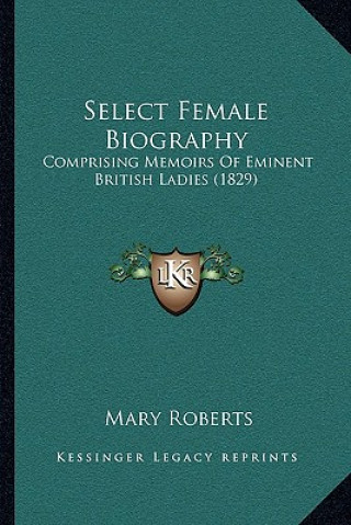 Carte Select Female Biography: Comprising Memoirs of Eminent British Ladies (1829) Mary Roberts