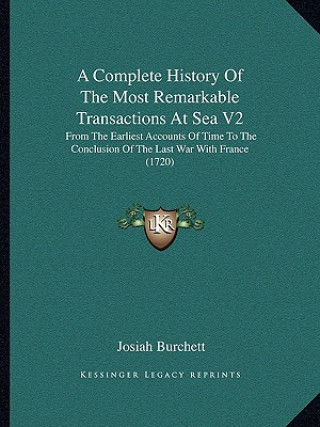 Kniha A Complete History of the Most Remarkable Transactions at Sea V2: From the Earliest Accounts of Time to the Conclusion of the Last War with France (17 Josiah Burchett