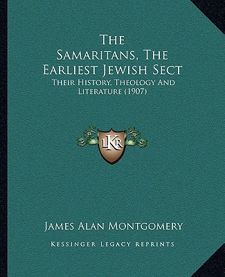 Kniha The Samaritans, The Earliest Jewish Sect: Their History, Theology And Literature (1907) James Alan Montgomery