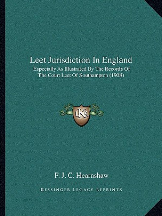 Libro Leet Jurisdiction in England: Especially as Illustrated by the Records of the Court Leet of Southampton (1908) F. J. C. Hearnshaw