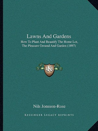 Kniha Lawns and Gardens: How to Plant and Beautify the Home Lot, the Pleasure Ground and Garden (1897) Nils Jonsson-Rose