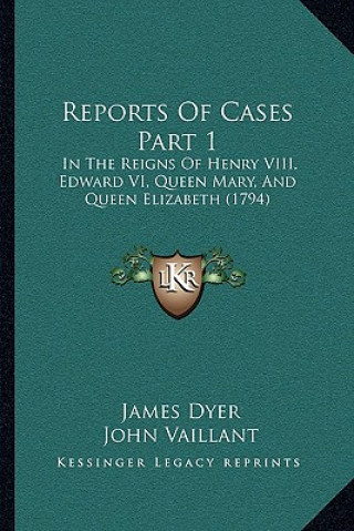 Kniha Reports of Cases Part 1: In the Reigns of Henry VIII, Edward VI, Queen Mary, and Queen Elizabeth (1794) James Dyer