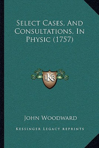 Kniha Select Cases, and Consultations, in Physic (1757) John Woodward