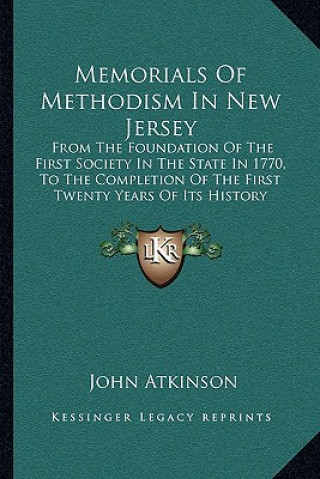 Książka Memorials Of Methodism In New Jersey: From The Foundation Of The First Society In The State In 1770, To The Completion Of The First Twenty Years Of It John Atkinson