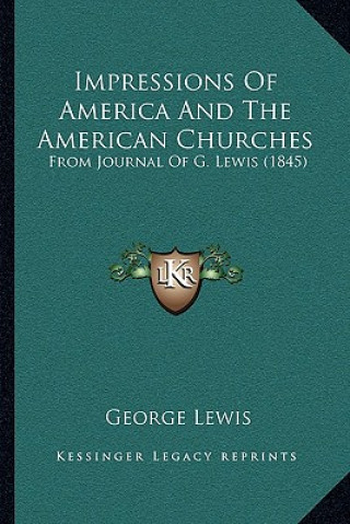 Kniha Impressions of America and the American Churches: From Journal of G. Lewis (1845) George Lewis