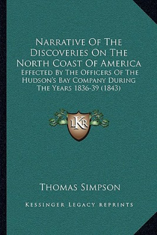 Könyv Narrative of the Discoveries on the North Coast of America: Effected by the Officers of the Hudson's Bay Company During the Years 1836-39 (1843) Thomas Simpson