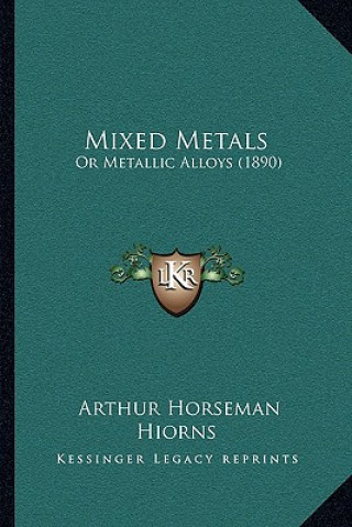 Carte Mixed Metals: Or Metallic Alloys (1890) Arthur Horseman Hiorns