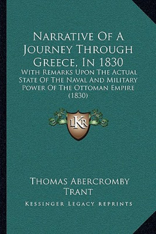 Książka Narrative of a Journey Through Greece, in 1830: With Remarks Upon the Actual State of the Naval and Military Power of the Ottoman Empire (1830) Thomas Abercromby Trant