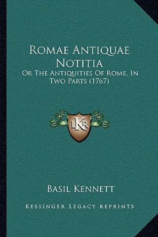 Kniha Romae Antiquae Notitia: Or the Antiquities of Rome, in Two Parts (1767) Basil Kennett