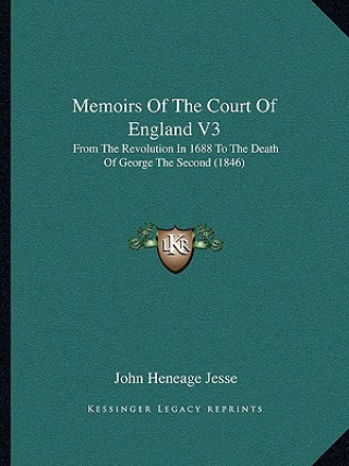 Kniha Memoirs of the Court of England V3: From the Revolution in 1688 to the Death of George the Second (1846) John Heneage Jesse