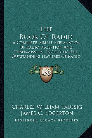 Carte The Book of Radio: A Complete, Simple Explanation of Radio Reception and Transmission, Including the Outstanding Features of Radio Servic Charles William Taussig