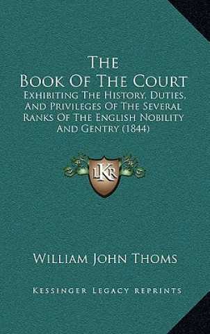 Carte The Book Of The Court: Exhibiting The History, Duties, And Privileges Of The Several Ranks Of The English Nobility And Gentry (1844) William John Thoms