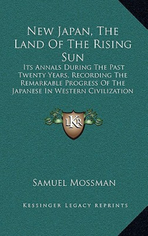 Книга New Japan, the Land of the Rising Sun: Its Annals During the Past Twenty Years, Recording the Remarkable Progress of the Japanese in Western Civilizat Samuel Mossman