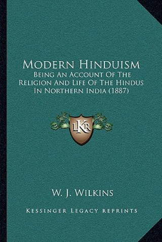 Kniha Modern Hinduism: Being an Account of the Religion and Life of the Hindus in Northern India (1887) W. J. Wilkins