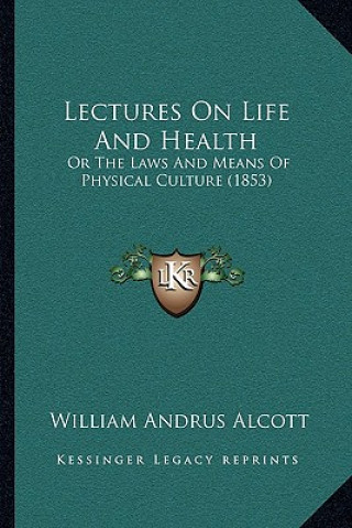 Kniha Lectures on Life and Health: Or the Laws and Means of Physical Culture (1853) William Andrus Alcott