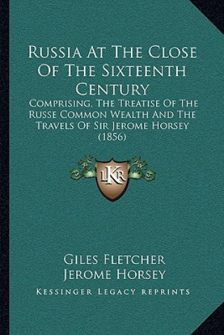 Libro Russia at the Close of the Sixteenth Century: Comprising, the Treatise of the Russe Common Wealth and the Travels of Sir Jerome Horsey (1856) Giles Fletcher