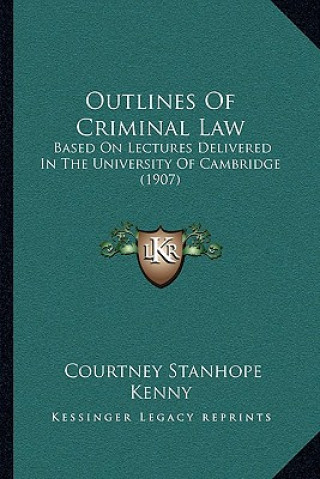 Kniha Outlines of Criminal Law: Based on Lectures Delivered in the University of Cambridge (1907) Courtney Stanhope Kenny