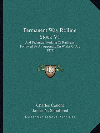 Knjiga Permanent Way Rolling Stock V1: And Technical Working of Railways, Followed by an Appendix on Works of Art (1877) Charles Couche