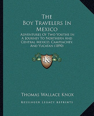 Kniha The Boy Travelers in Mexico: Adventures of Two Youths in a Journey to Northern and Central Mexico, Campeachey, and Yucatan (1890) Thomas Wallace Knox