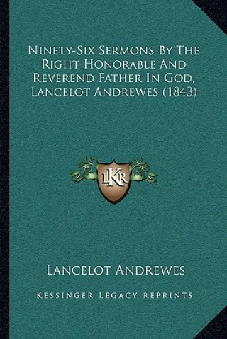 Kniha Ninety-Six Sermons by the Right Honorable and Reverend Father in God, Lancelot Andrewes (1843) Lancelot Andrewes