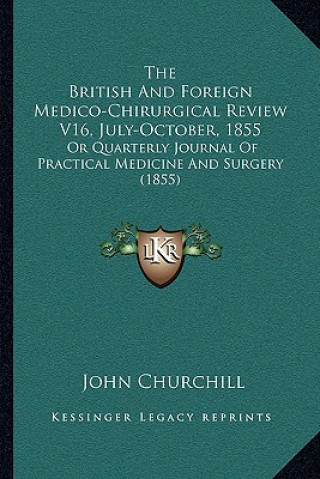 Kniha The British and Foreign Medico-Chirurgical Review V16, July-October, 1855: Or Quarterly Journal of Practical Medicine and Surgery (1855) John Churchill