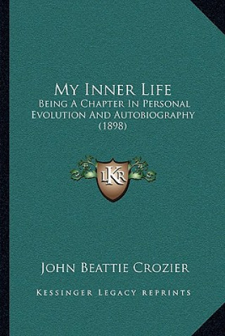 Buch My Inner Life: Being a Chapter in Personal Evolution and Autobiography (1898) John Beattie Crozier